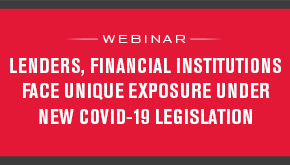 Lenders, Financial Institutions Face Unique Exposure Under New COVID-19 Legislation