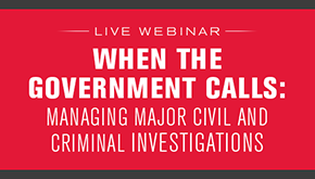 When the Government Calls: Managing Major Civil and Criminal Investigations